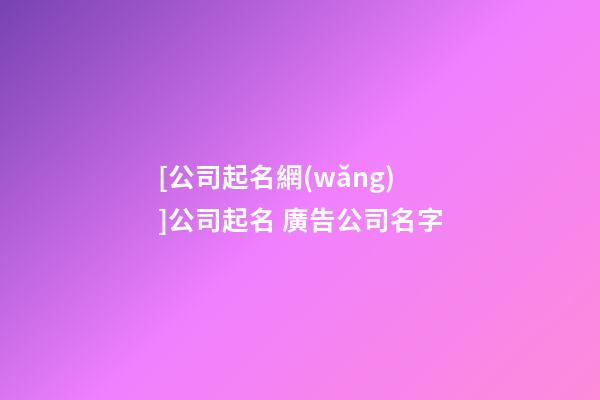 [公司起名網(wǎng)]公司起名 廣告公司名字-第1張-公司起名-玄機(jī)派